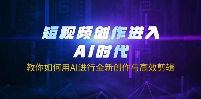 短视频创作进入AI时代，教你如何用AI进行全新创作与高效剪辑|无忧资源社