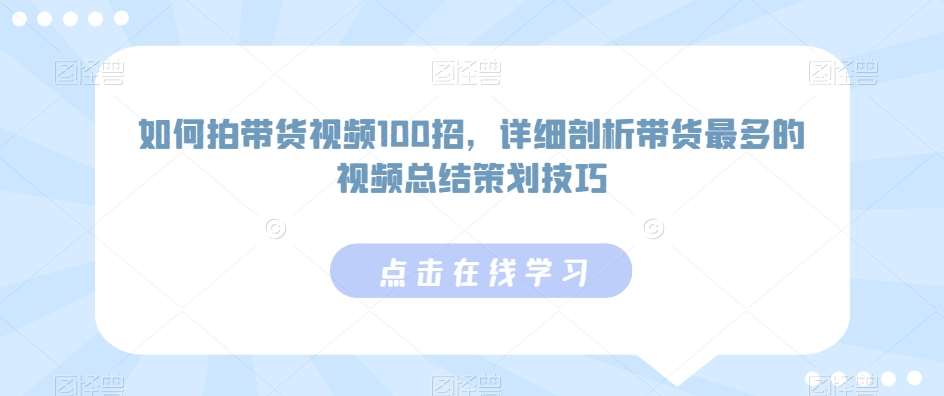 如何拍带货视频100招，详细剖析带货最多的视频总结策划技巧|无忧资源社