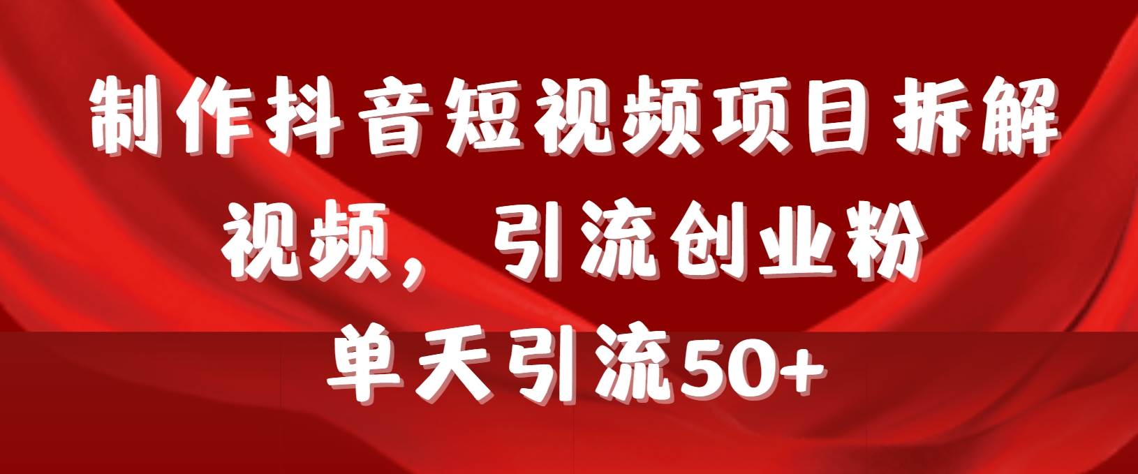 （9218期）制作抖音短视频项目拆解视频引流创业粉，一天引流50+教程+工具+素材|无忧资源社