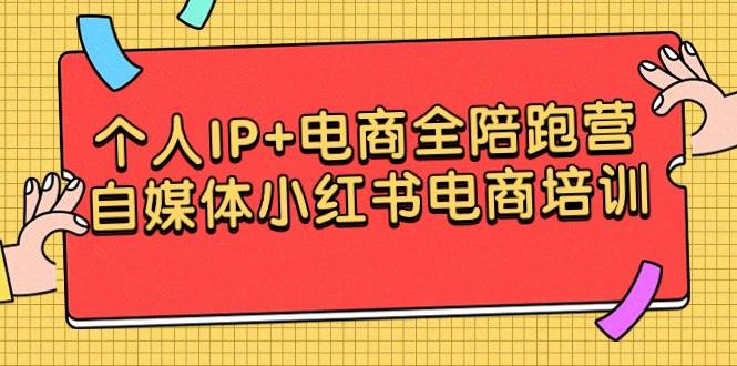 （9233期）个人IP+电商全陪跑营，自媒体小红书电商培训|无忧资源社