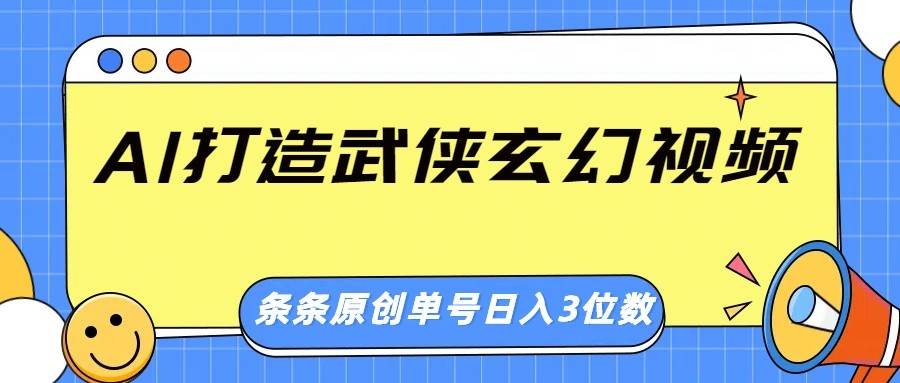 AI打造武侠玄幻视频，条条原创、画风惊艳，单号轻松日入三位数|无忧资源社