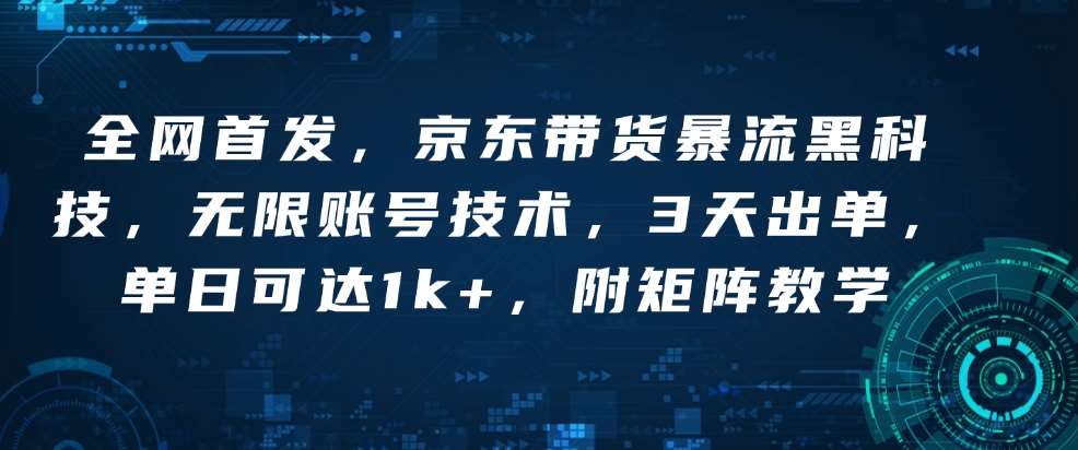 全网首发，京东带货暴流黑科技，无限账号技术，3天出单，单日可达1k+，附矩阵教学【揭秘】|无忧资源社