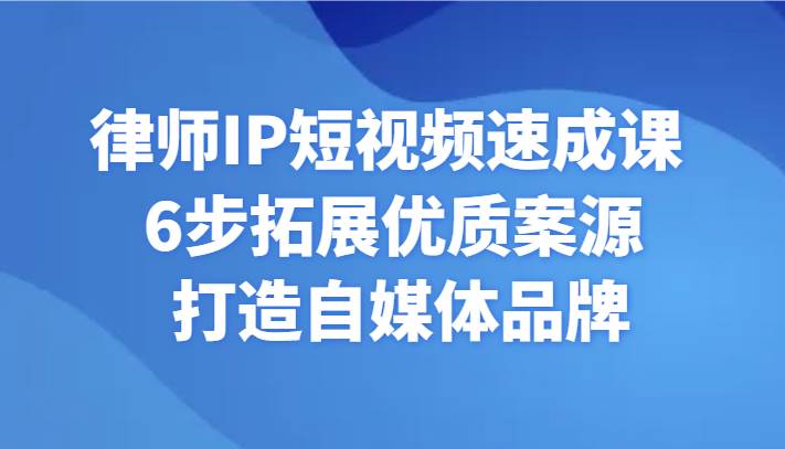 律师IP短视频速成课 6步拓展优质案源 打造自媒体品牌|无忧资源社