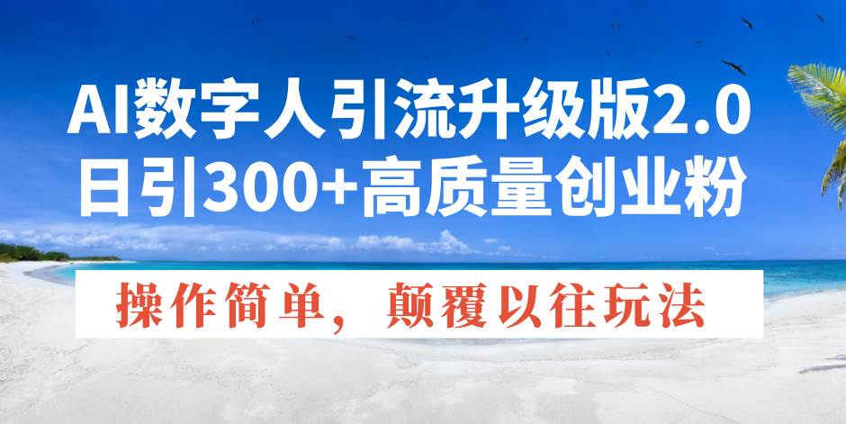 （14012期）AI数字人引流升级版2.0，日引300+高质量创业粉，操作简单，颠覆以往玩法|无忧资源社