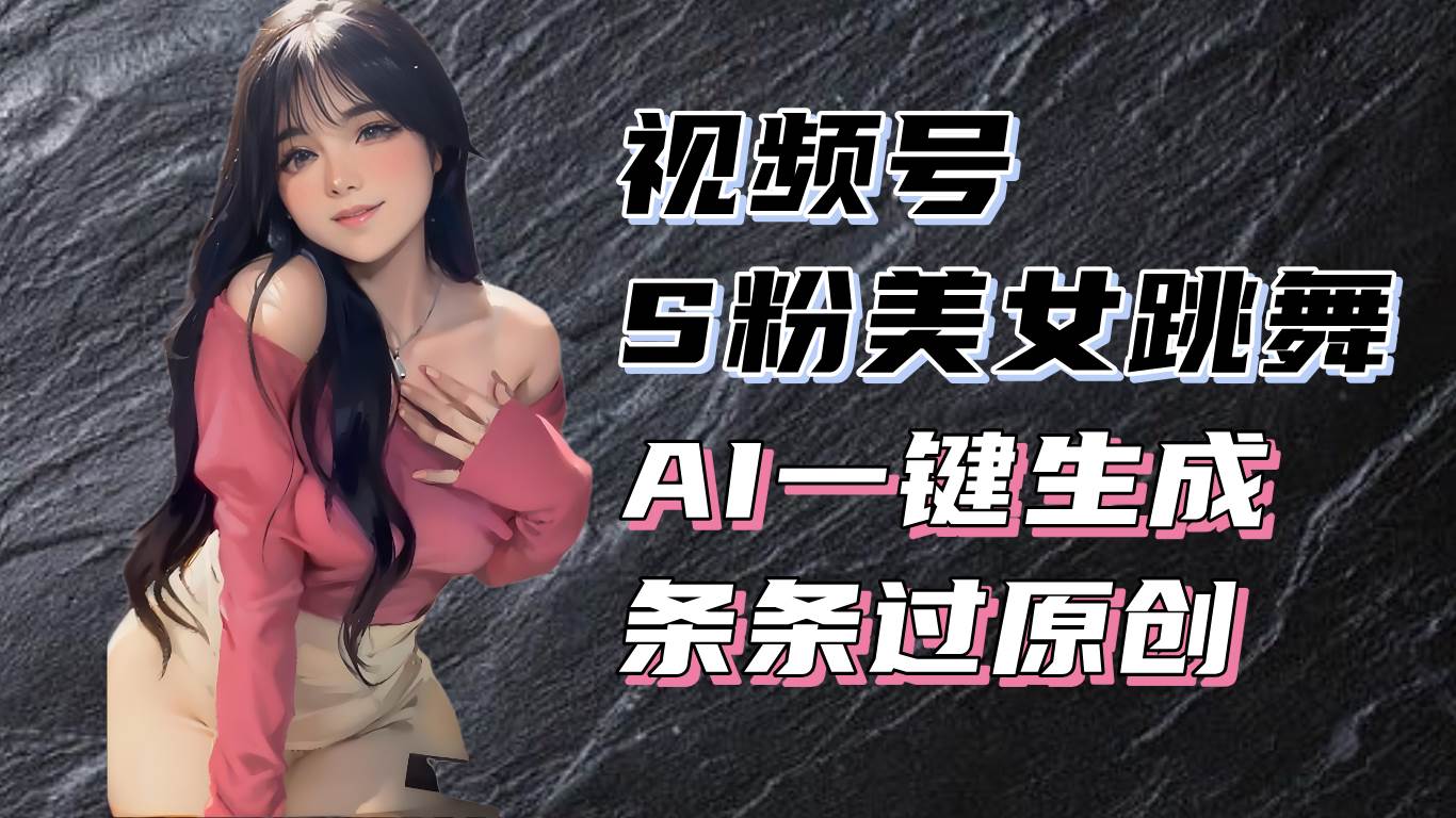 （13531期）揭秘视频号S粉美女跳舞赛道，一键生成原创视频，收益翻倍！|无忧资源社