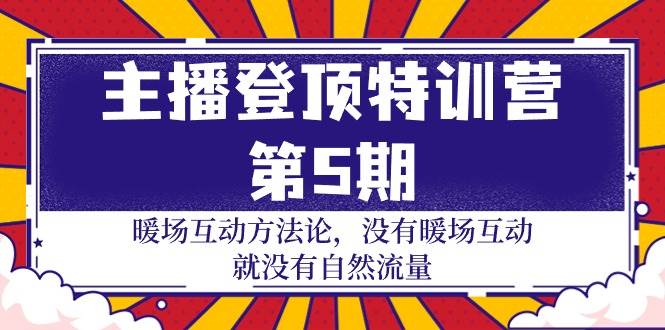 （9783期）主播 登顶特训营-第5期：暖场互动方法论 没有暖场互动 就没有自然流量-30节|无忧资源社