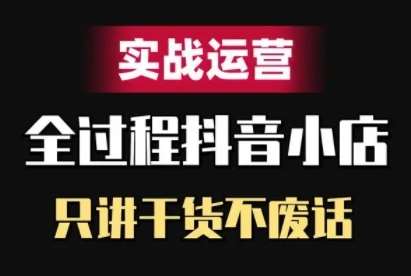 抖音小店精细化实战运营，只讲干货不废话|无忧资源社