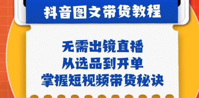 （12858期）抖音图文&带货实操：无需出镜直播，从选品到开单，掌握短视频带货秘诀|无忧资源社