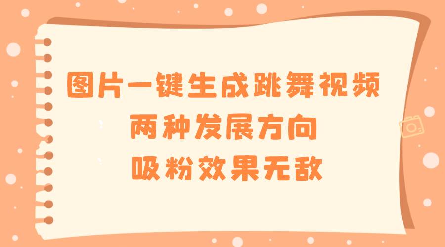 （8552期）图片一键生成跳舞视频，两种发展方向，吸粉效果无敌，|无忧资源社