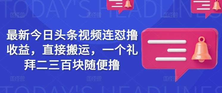 最新今日头条视频连怼撸收益，直接搬运，一个礼拜二三百块随便撸|无忧资源社