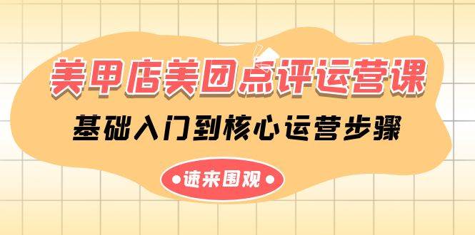 （9816期）美甲店-美团点评运营课，基础入门到核心运营步骤（14节课）|无忧资源社