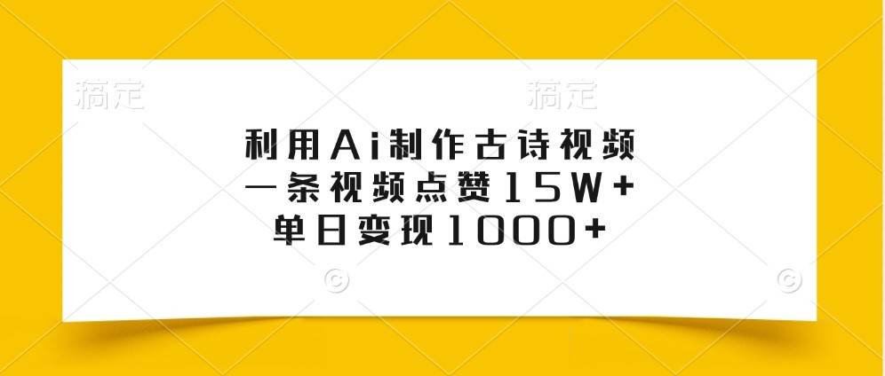 利用Ai制作古诗视频，一条视频点赞15W+，单日变现1000+|无忧资源社