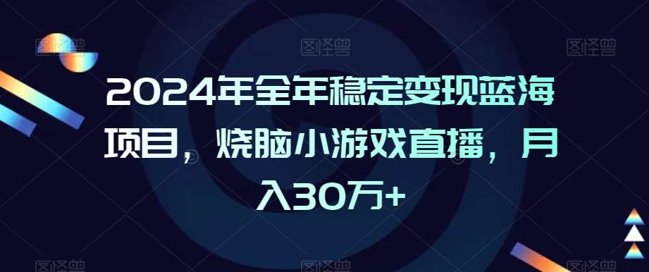 2024年全年稳定变现蓝海项目，烧脑小游戏直播，月入30万+【揭秘】|无忧资源社