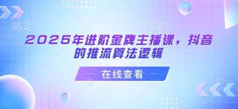 2025年进阶金牌主播课，抖音的推流算法逻辑|无忧资源社