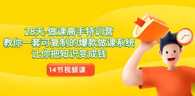 28天做课高手特训营，教你一套可复制的爆款做课系统，让你把知识变成钱|无忧资源社