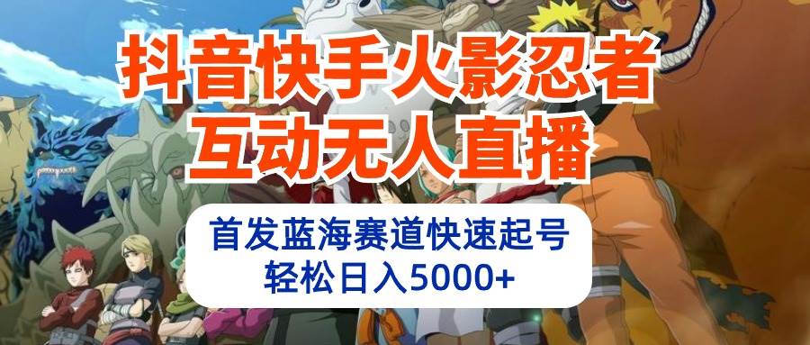 （10026期）抖音快手火影忍者互动无人直播 蓝海赛道快速起号 日入5000+教程+软件+素材|无忧资源社