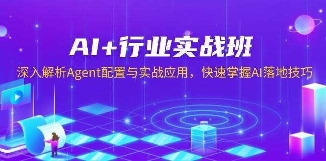 AI+行业实战班，深入解析Agent配置与实战应用，快速掌握AI落地技巧|无忧资源社