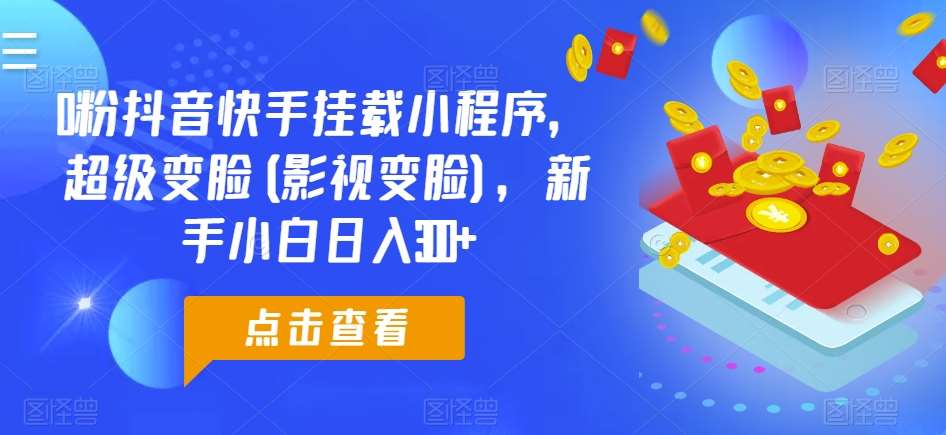 0粉抖音快手挂载小程序，超级变脸(影视变脸)，新手小白日入300+【揭秘】|无忧资源社