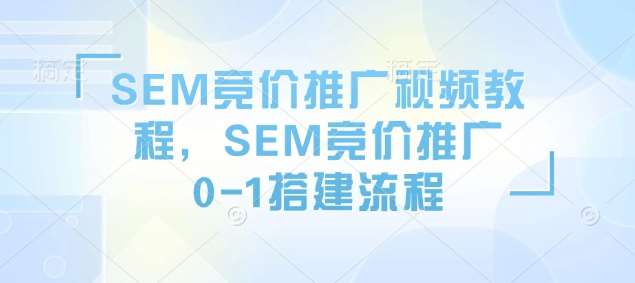 SEM竞价推广视频教程，SEM竞价推广0-1搭建流程|无忧资源社