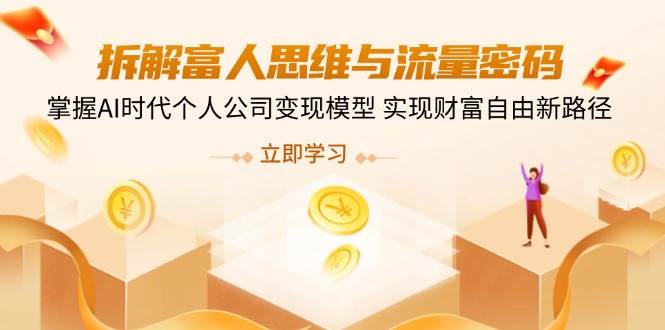 （14110期）拆解富人思维与流量密码，掌握AI时代个人公司变现模型 实现财富自由新路径|无忧资源社