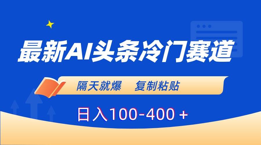 （8823期）最新AI头条冷门赛道，隔天就爆，复制粘贴日入100-400＋|无忧资源社