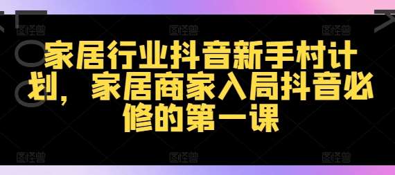 家居行业抖音新手村计划，家居商家入局抖音必修的第一课|无忧资源社