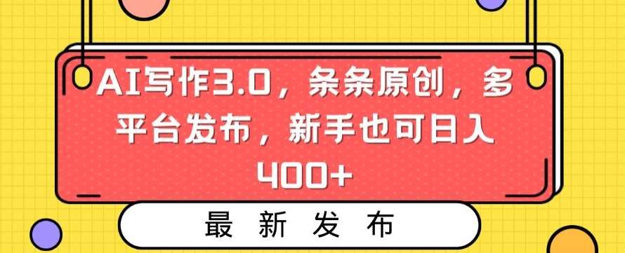 AI写作3.0，条条原创，多平台发布，新手也可日入400+【揭秘】|无忧资源社