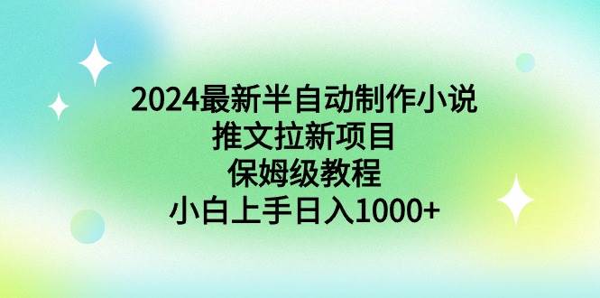 （8970期）2024最新半自动制作小说推文拉新项目，保姆级教程，小白上手日入1000+|无忧资源社