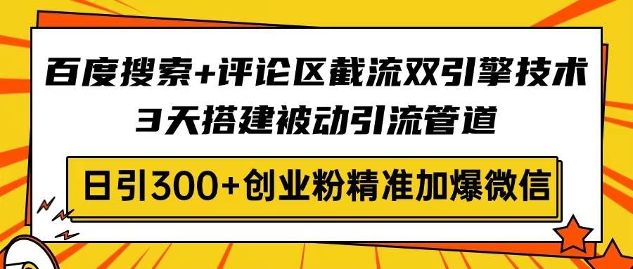 （14589期）百度搜索+评论区截流双引擎技术，3天搭建被动引流管道，日引300+创业粉…|无忧资源社