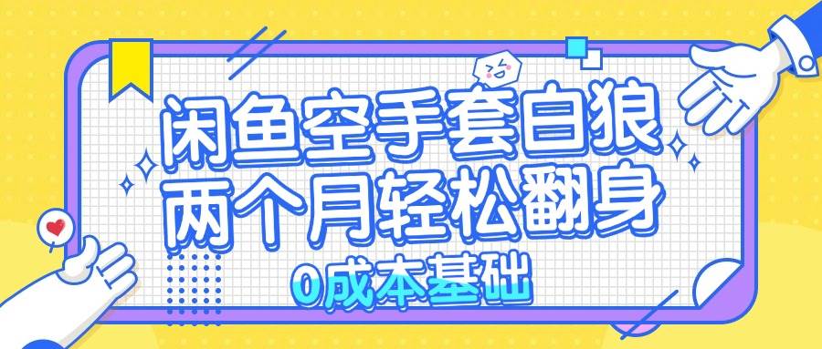 （13004期）闲鱼空手套白狼 0成本基础，简单易上手项目 两个月轻松翻身           …|无忧资源社