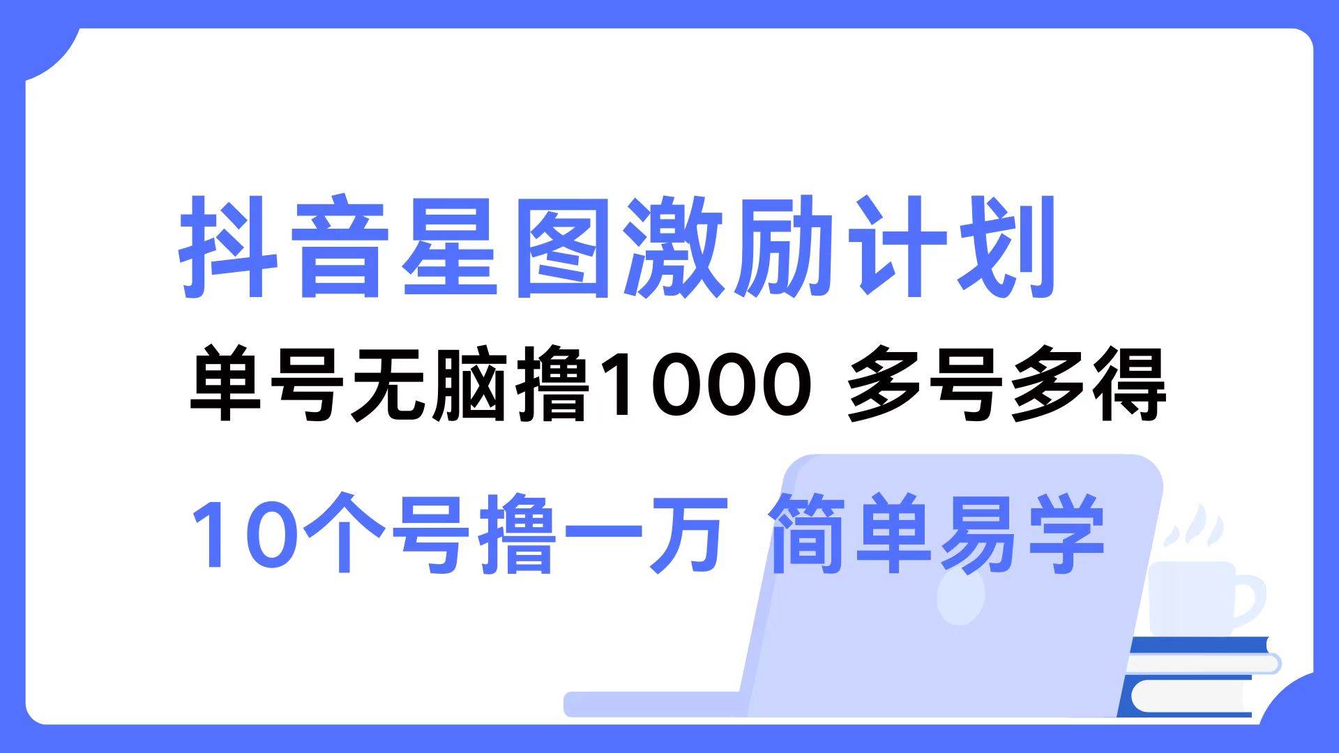 （12787期）抖音星图激励计划 单号可撸1000  2个号2000  多号多得 简单易学|无忧资源社