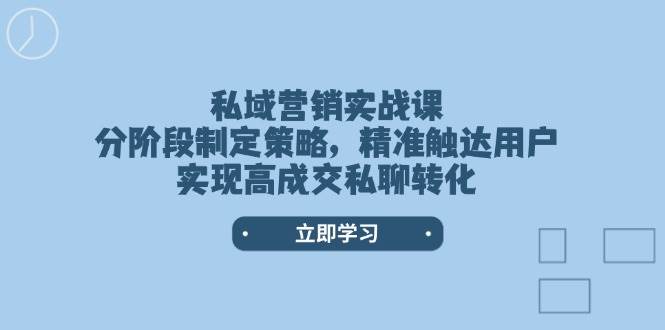 （14100期）私域营销实战课，分阶段制定策略，精准触达用户，实现高成交私聊转化|无忧资源社