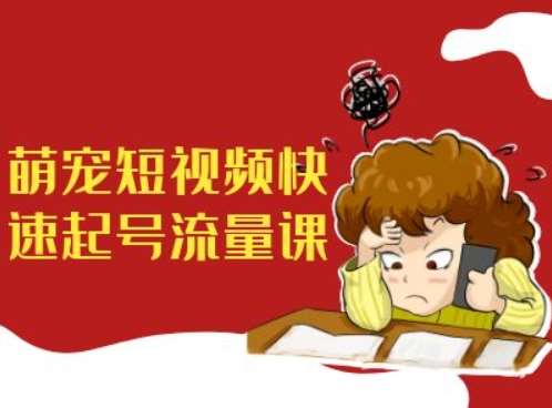 萌宠短视频快速起号流量课，短视频带货宠物新风口|无忧资源社