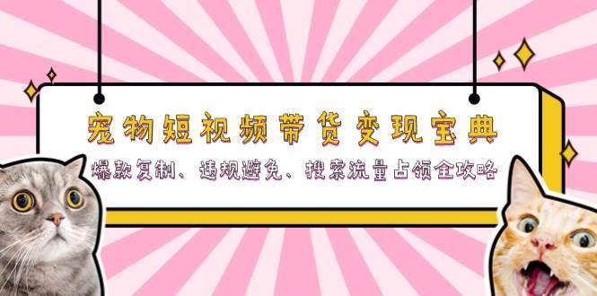 宠物短视频带货变现宝典：爆款复制、违规避免、搜索流量占领全攻略|无忧资源社