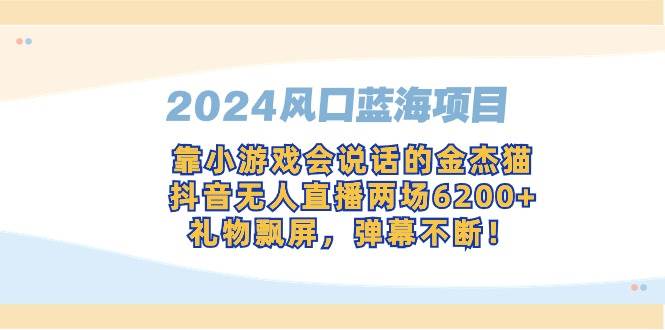 （9205期）2024风口蓝海项目，靠小游戏会说话的金杰猫，抖音无人直播两场6200+，礼…|无忧资源社