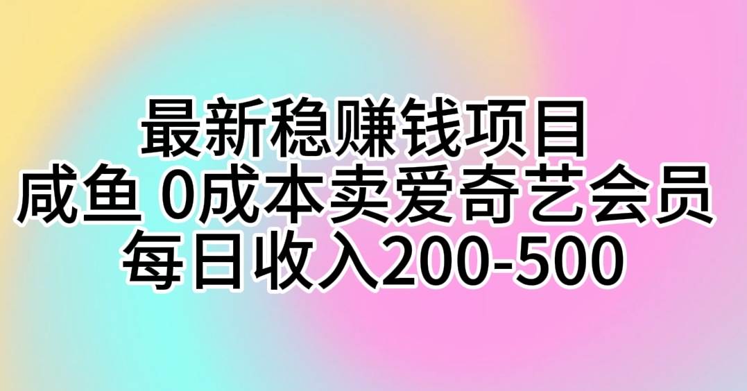 （10369期）最新稳赚钱项目 咸鱼 0成本卖爱奇艺会员 每日收入200-500|无忧资源社