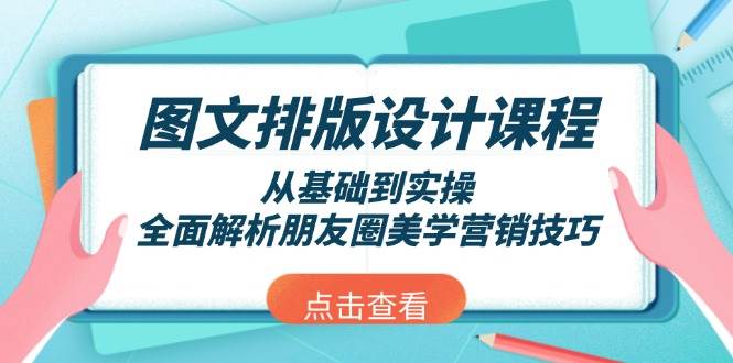（13990期）图文排版设计课程，从基础到实操，全面解析朋友圈美学营销技巧|无忧资源社