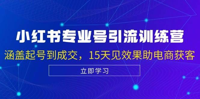 （13015期）小红书专业号引流陪跑课，涵盖起号到成交，15天见效果助电商获客|无忧资源社