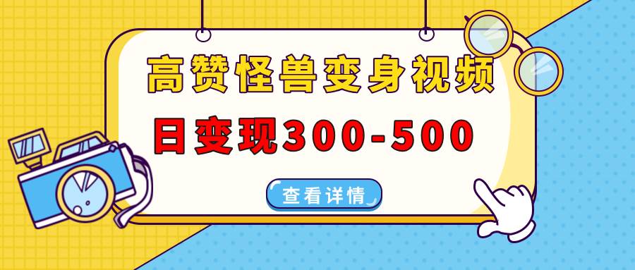 （13906期）高赞怪兽变身视频制作，日变现300-500，多平台发布（抖音、视频号、小红书|无忧资源社