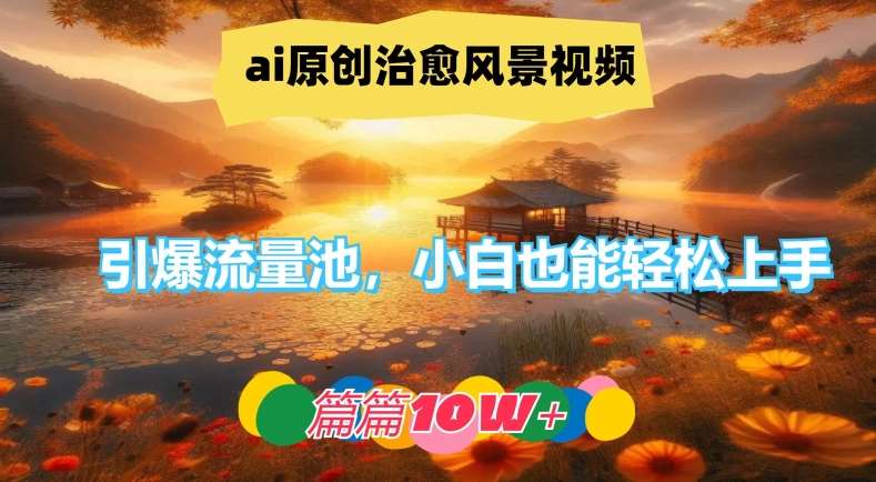 ai原创治愈风景视频，引爆流量池，小白也能轻松上手，篇篇10w+【揭秘】|无忧资源社