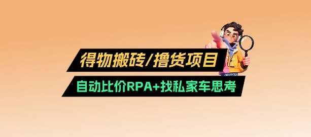 得物搬砖撸货项目_自动比价RPA+找私车思考v2.0|无忧资源社