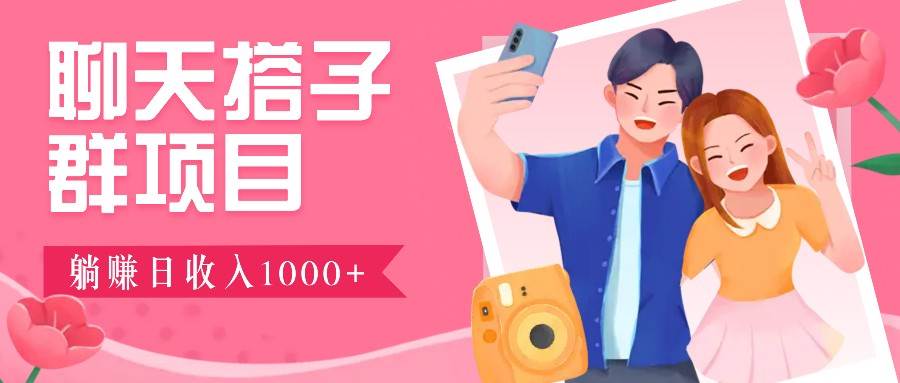 聊天搭子群项目：9.9元一单，全自动日入1000+，免费对接后台！|无忧资源社
