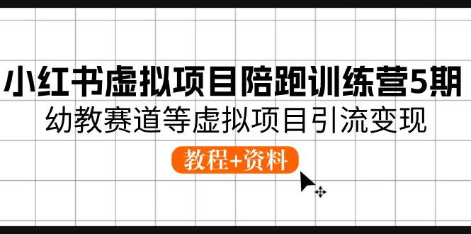 小红书虚拟项目陪跑训练营5期，幼教赛道等虚拟项目引流变现 (教程+资料)|无忧资源社