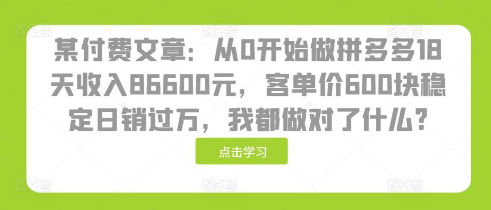 某付费文章：从0开始做拼多多18天收入86600元，客单价600块稳定日销过万，我都做对了什么?|无忧资源社