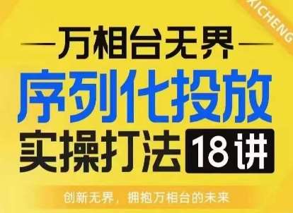 【万相台无界】序列化投放实操18讲线上实战班，淘系电商人的必修课|无忧资源社