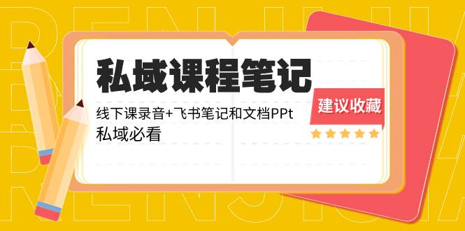 （8461期）私域收费课程笔记：线下课录音+飞书笔记和文档PPt，私域必看！|无忧资源社