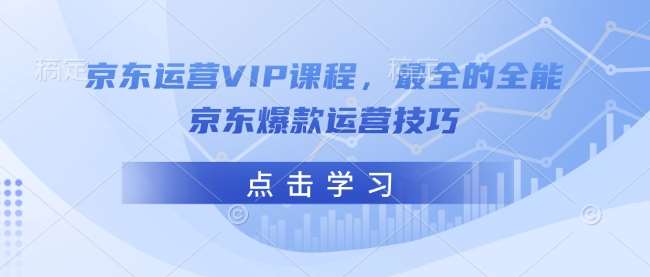 京东运营VIP课程，最全的全能京东爆款运营技巧|无忧资源社
