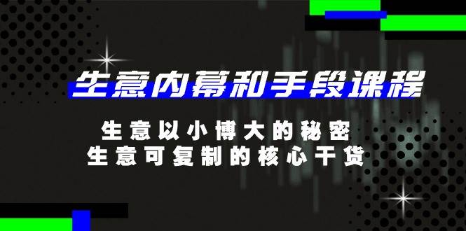 生意内幕和手段课程，生意以小博大的秘密，生意可复制的核心干货（20节）|无忧资源社