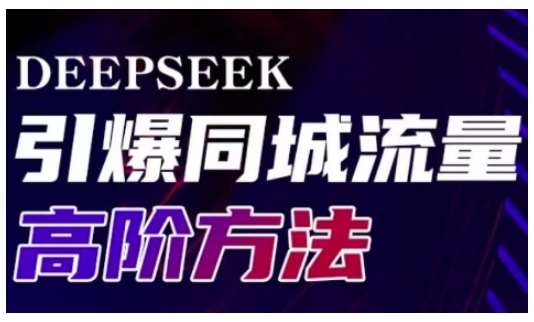 Deepseek引爆同城引流高阶玩法，助力实体门店实现高效转化与传播|无忧资源社