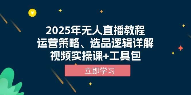 2025年无人直播教程，运营策略、选品逻辑详解，视频实操课+工具包|无忧资源社